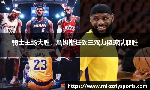 骑士主场大胜，詹姆斯狂砍三双力挺球队取胜