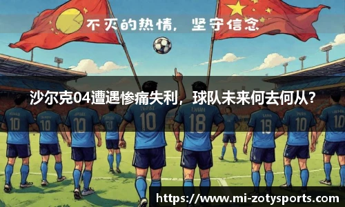 沙尔克04遭遇惨痛失利，球队未来何去何从？