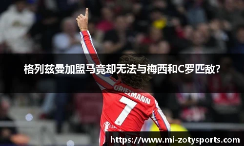 格列兹曼加盟马竞却无法与梅西和C罗匹敌？