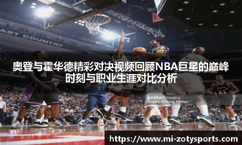 奥登与霍华德精彩对决视频回顾NBA巨星的巅峰时刻与职业生涯对比分析