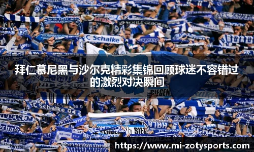 拜仁慕尼黑与沙尔克精彩集锦回顾球迷不容错过的激烈对决瞬间
