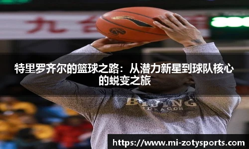 特里罗齐尔的篮球之路：从潜力新星到球队核心的蜕变之旅