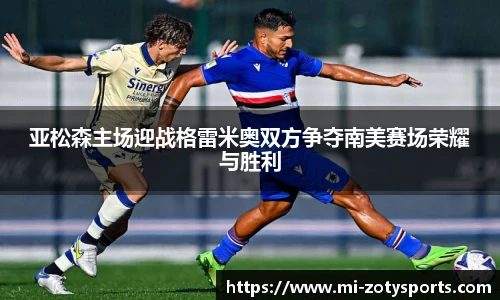 亚松森主场迎战格雷米奥双方争夺南美赛场荣耀与胜利