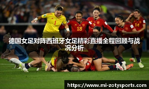 德国女足对阵西班牙女足精彩直播全程回顾与战况分析