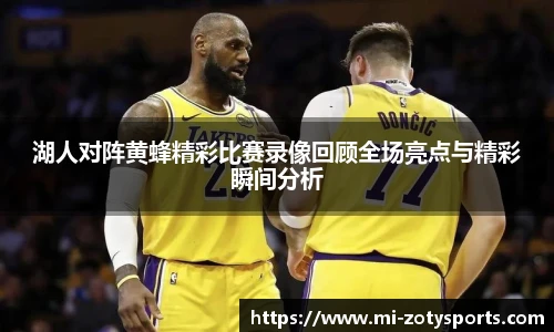 湖人对阵黄蜂精彩比赛录像回顾全场亮点与精彩瞬间分析
